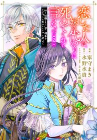 恋した人は、妹の代わりに死んでくれと言った。―妹と結婚した片思い相手がなぜ今さら私のもとに？と思ったら―