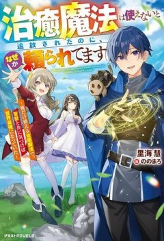 治癒魔法は使えないと追放されたのに、なぜか頼られてます, 治癒魔法は使えないと追放されたのに